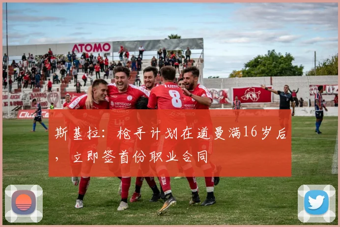 斯基拉：枪手计划在道曼满16岁后，立即签首份职业合同