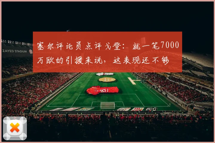 塞尔评论员点评戈登：就一笔7000万欧的引援来说，这表现还不够